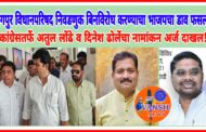 नागपुर विधानपरिषद निवडणुक बिनविरोध करण्याचा भाजप नेत्यांचा डाव फसला! कांग्रेसतर्फे अतुल लोंढे व दिनेश ढोले यांचे नामांकन अर्ज दाखल