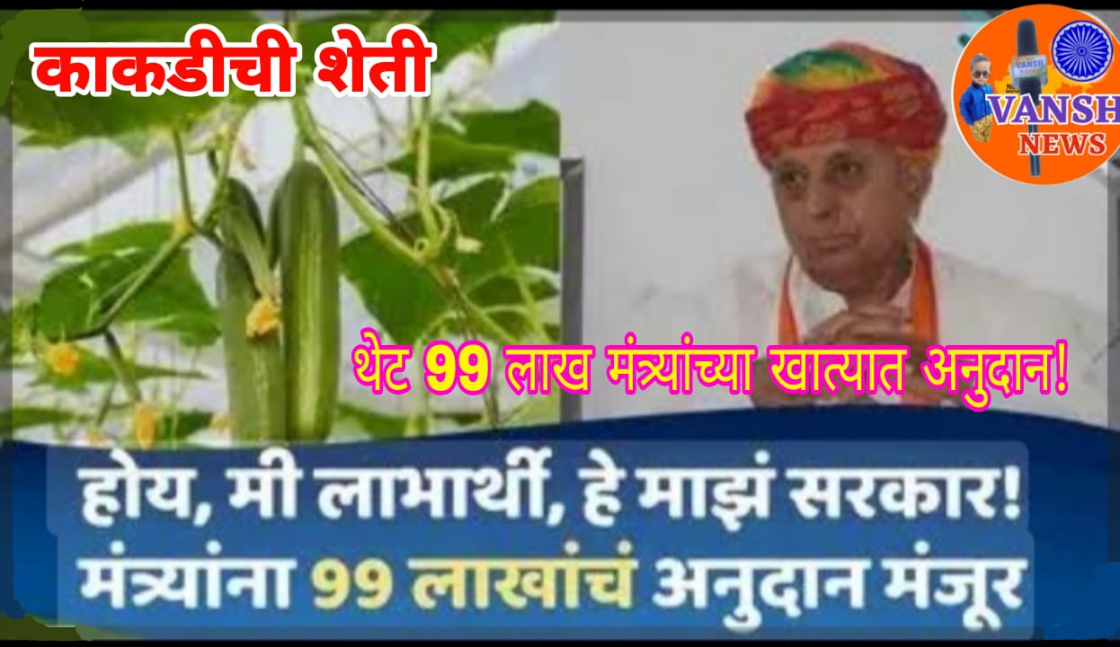 काकडीच्या शेतीसाठी भाजप मंत्र्याने स्वतः लाटले 99 लाखाचे शासकीय अनुदान!                                   मीच मंत्री - मीच माझ्या सरकारचा लाभार्थी!