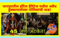 नागपुरातील प्रसिद्ध हाँटेल हैरिटेज मधील अवैध हुक्कापार्लरवर पोलिसांची धडक कारवाई ; 45 जण ताब्यात