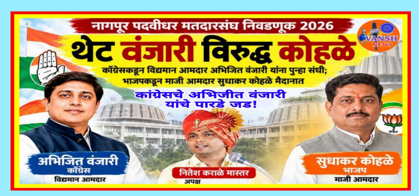 नागपुर पदवीधर मतदारसंघात काँग्रेसचे अभिजीत वंजारी यांचे पुन्हा एकदा पारडे जड!एकीकडे महाविकास आघाडी एकसंघ तर दुसरीकडे भाजपाला बंडखोरी चा बसु शकतो फटका!