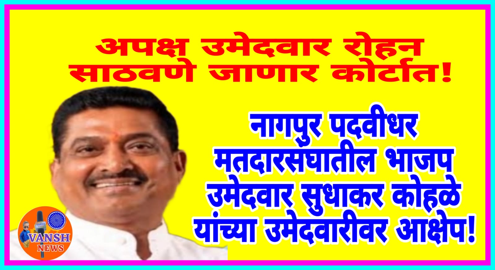 नागपुर पदवीधर मतदारसंघातील भाजपचे उमेदवार सुधाकर कोहळे यांच्या उमेदवारीला आव्हान! अपक्ष उमेदवार रोहन साठवणें कोर्टात जाणार ?